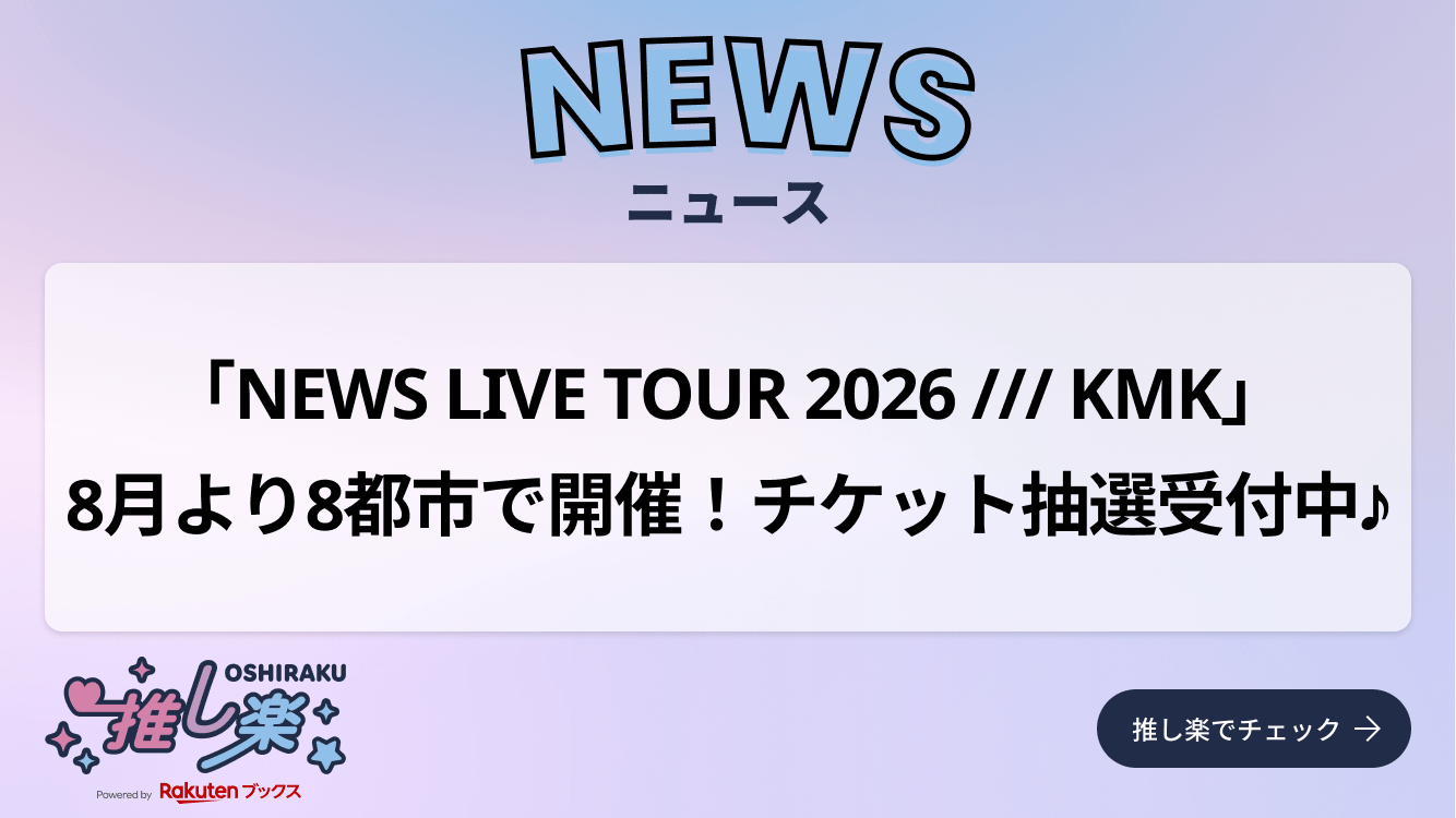 「NEWS LIVE TOUR 2026 /// KMK」8月より8都市で開催! チケット抽選受付中♪ - 推し楽